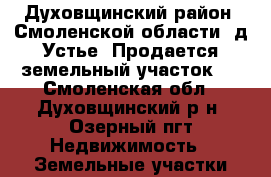 Духовщинский район, Смоленской области. д.Устье. Продается земельный участок,  - Смоленская обл., Духовщинский р-н, Озерный пгт Недвижимость » Земельные участки продажа   